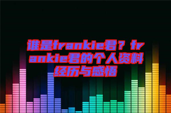 誰是frankie君？frankie君的個(gè)人資料經(jīng)歷與感悟