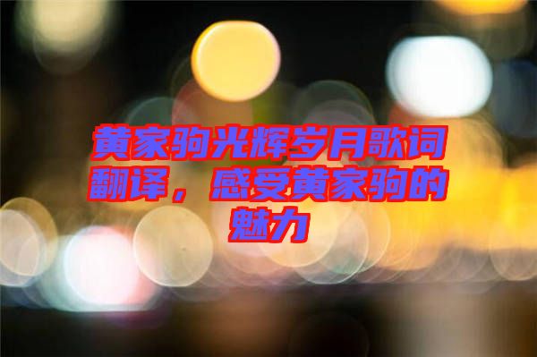 黃家駒光輝歲月歌詞翻譯，感受黃家駒的魅力
