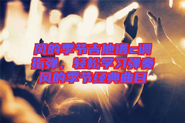 風的季節(jié)吉他譜c調(diào)指彈，輕松學習彈奏風的季節(jié)經(jīng)典曲目