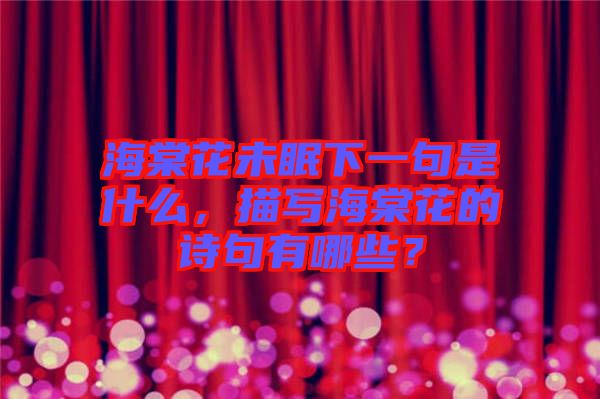 海棠花未眠下一句是什么，描寫海棠花的詩句有哪些？