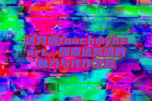 達(dá)努塔touchmyheart，探索達(dá)努塔的魅力與代作之路