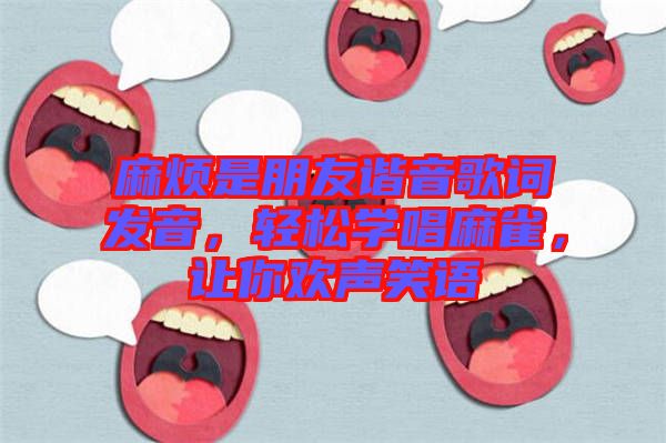 麻煩是朋友諧音歌詞發(fā)音，輕松學(xué)唱麻雀，讓你歡聲笑語(yǔ)