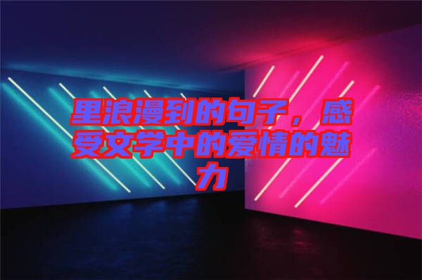 里浪漫到的句子，感受文學(xué)中的愛(ài)情的魅力