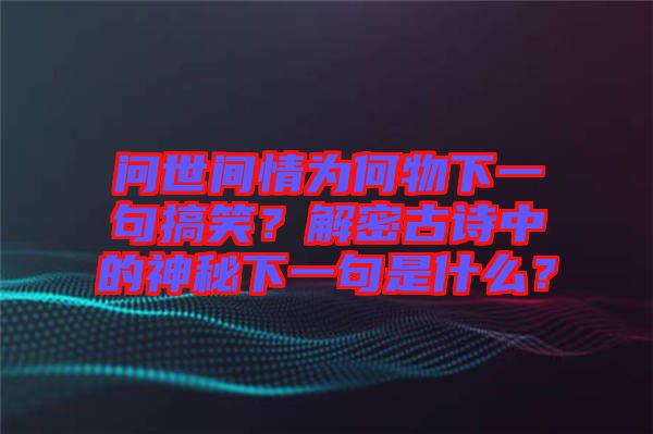 問世間情為何物下一句搞笑？解密古詩中的神秘下一句是什么？