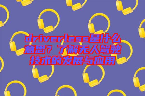 driverless是什么意思？了解無(wú)人駕駛技術(shù)的發(fā)展與應(yīng)用