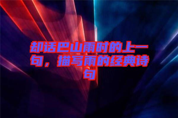 卻話巴山雨時(shí)的上一句，描寫雨的經(jīng)典詩句