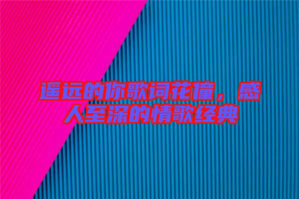遙遠的你歌詞花僮，感人至深的情歌經(jīng)典