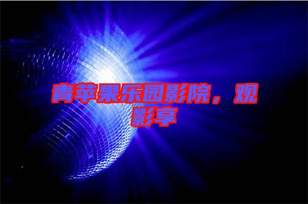 青蘋果樂園影院，觀影享
