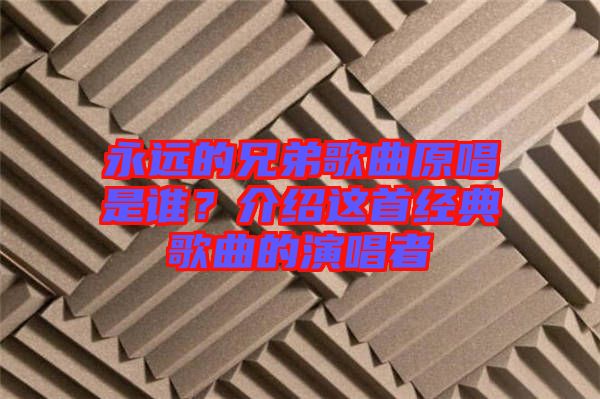 永遠(yuǎn)的兄弟歌曲原唱是誰？介紹這首經(jīng)典歌曲的演唱者