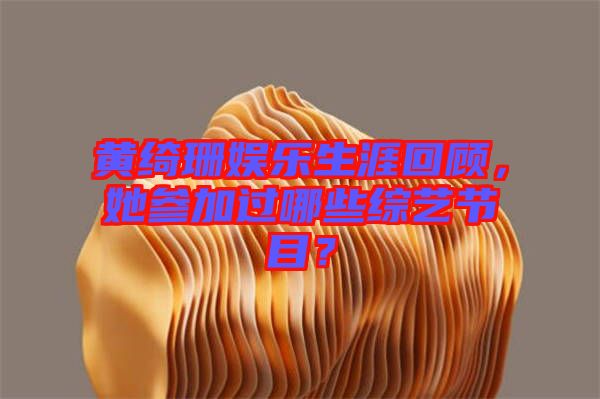 黃綺珊娛樂生涯回顧，她參加過哪些綜藝節(jié)目？