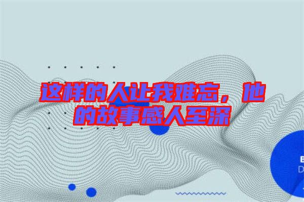 這樣的人讓我難忘，他的故事感人至深