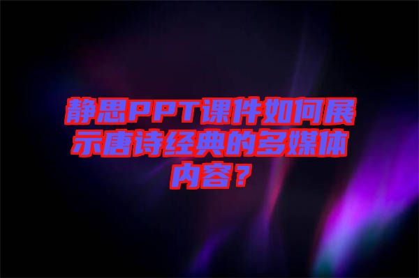 靜思PPT課件如何展示唐詩(shī)經(jīng)典的多媒體內(nèi)容？