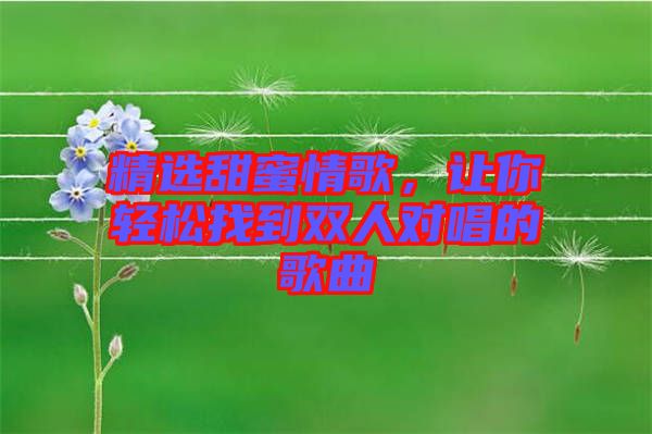 精選甜蜜情歌，讓你輕松找到雙人對唱的歌曲