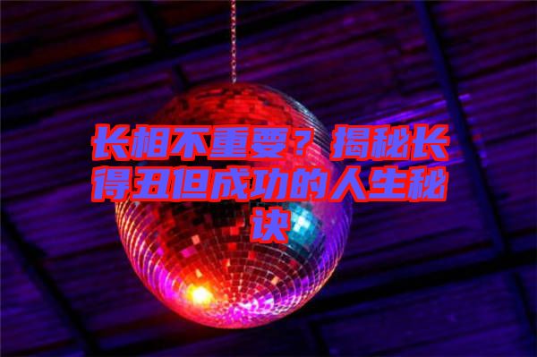 長相不重要？揭秘長得丑但成功的人生秘訣