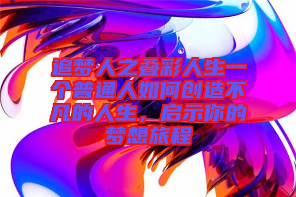 追夢人之疊彩人生一個普通人如何創(chuàng)造不凡的人生，啟示你的夢想旅程