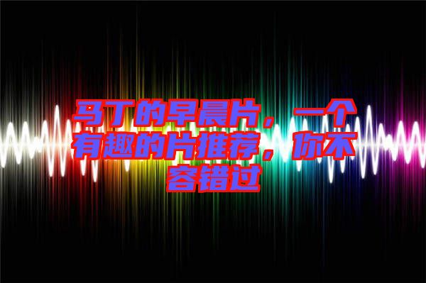 馬丁的早晨片，一個(gè)有趣的片推薦，你不容錯(cuò)過