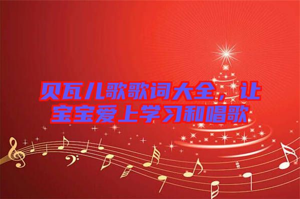 貝瓦兒歌歌詞大全，讓寶寶愛上學(xué)習(xí)和唱歌