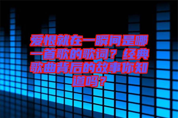 愛恨就在一瞬間是哪一首歌的歌詞？經(jīng)典歌曲背后的故事你知道嗎？