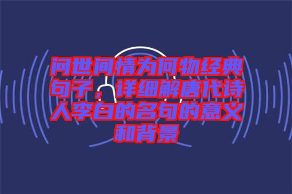 問(wèn)世間情為何物經(jīng)典句子，詳細(xì)解唐代詩(shī)人李白的名句的意義和背景