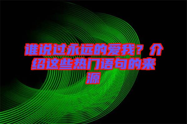 誰(shuí)說過永遠(yuǎn)的愛我？介紹這些熱門語(yǔ)句的來(lái)源