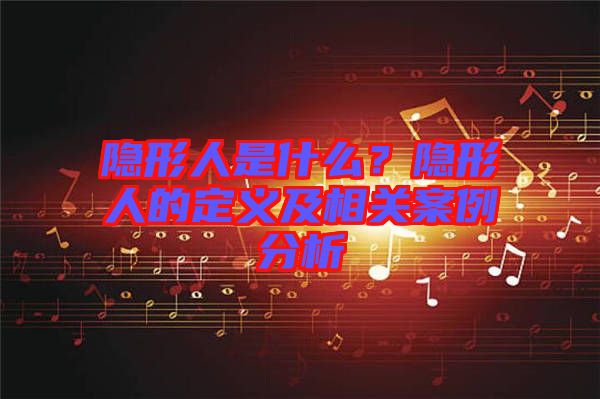 隱形人是什么？隱形人的定義及相關(guān)案例分析