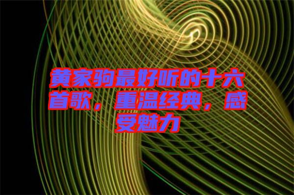黃家駒最好聽的十六首歌，重溫經(jīng)典，感受魅力