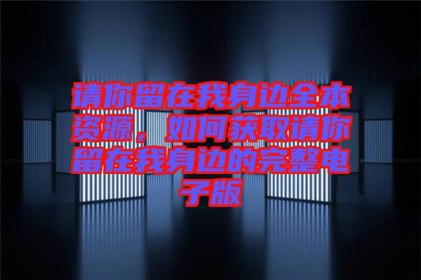 請你留在我身邊全本資源，如何獲取請你留在我身邊的完整電子版