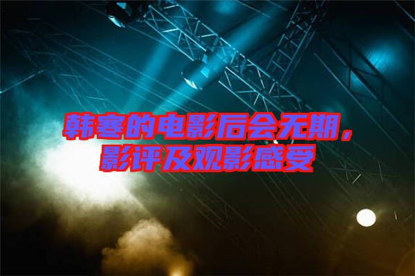 韓寒的電影后會無期，影評及觀影感受