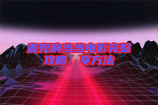 麥兜響當當電影完整攻略，享方法