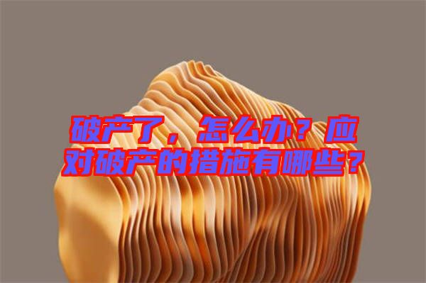 破產(chǎn)了，怎么辦？應(yīng)對(duì)破產(chǎn)的措施有哪些？