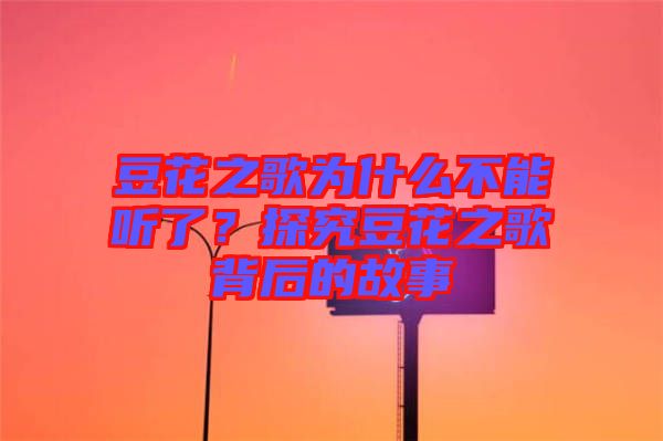豆花之歌為什么不能聽(tīng)了？探究豆花之歌背后的故事