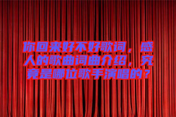 你回來好不好歌詞，感人的歌曲詞曲介紹，究竟是哪位歌手演唱的？