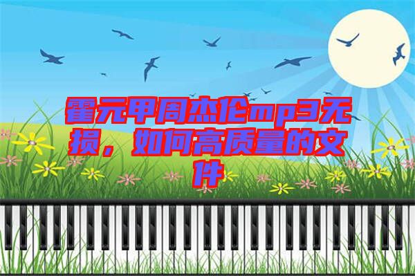 霍元甲周杰倫mp3無損，如何高質(zhì)量的文件