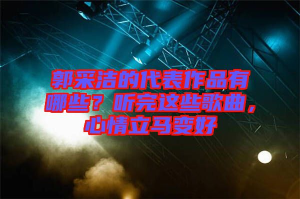 郭采潔的代表作品有哪些？聽完這些歌曲，心情立馬變好