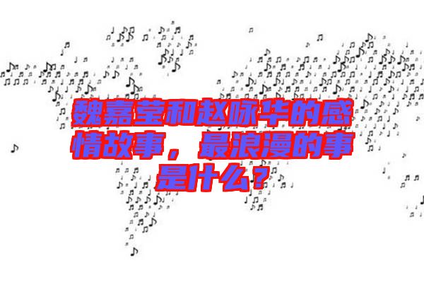 魏嘉瑩和趙詠華的感情故事，最浪漫的事是什么？