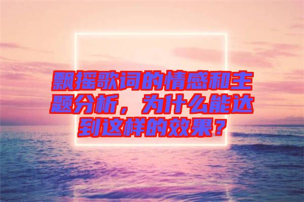 飄搖歌詞的情感和主題分析，為什么能達到這樣的效果？