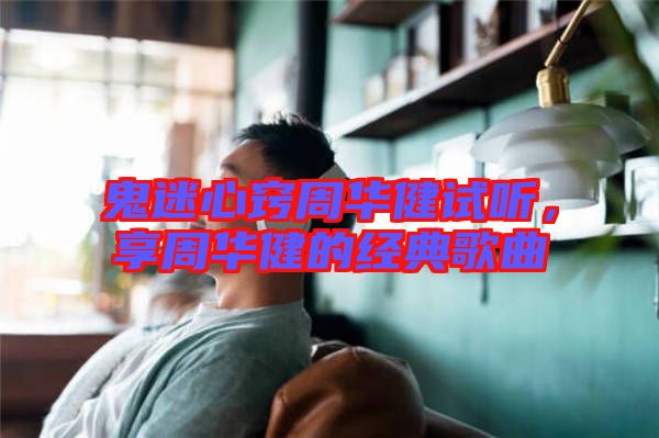 鬼迷心竅周華健試聽，享周華健的經(jīng)典歌曲