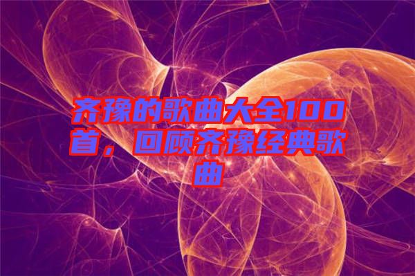 齊豫的歌曲大全100首，回顧齊豫經(jīng)典歌曲