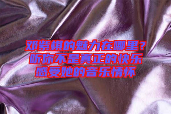 鄧紫棋的魅力在哪里？聽你不是真正的快樂感受她的音樂情懷