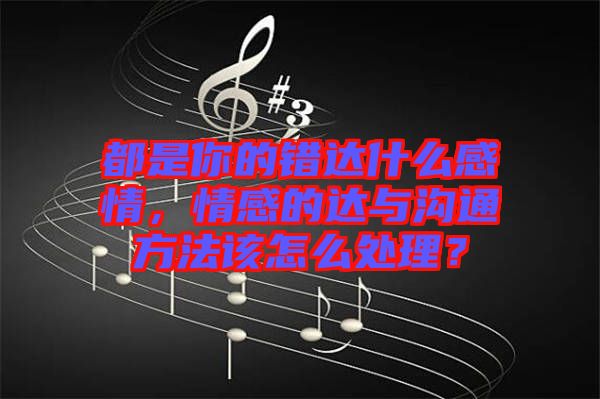 都是你的錯達(dá)什么感情，情感的達(dá)與溝通方法該怎么處理？