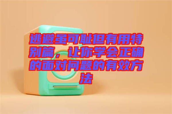 逃避雖可恥但有用特別篇，讓你學會正確的面對問題的有效方法