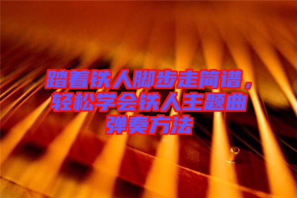 踏著鐵人腳步走簡譜，輕松學會鐵人主題曲彈奏方法