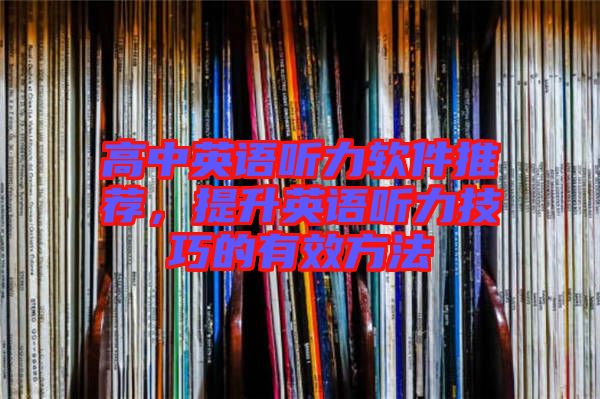 高中英語聽力軟件推薦，提升英語聽力技巧的有效方法