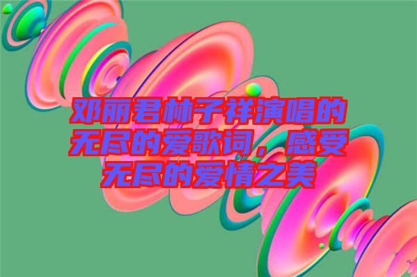 鄧麗君林子祥演唱的無盡的愛歌詞，感受無盡的愛情之美