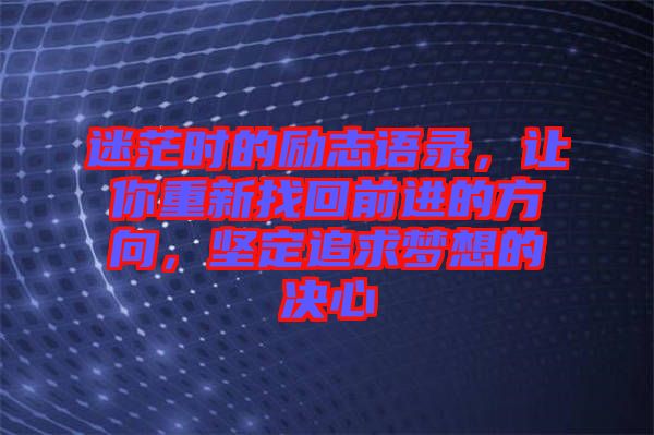 迷茫時(shí)的勵(lì)志語錄，讓你重新找回前進(jìn)的方向，堅(jiān)定追求夢想的決心