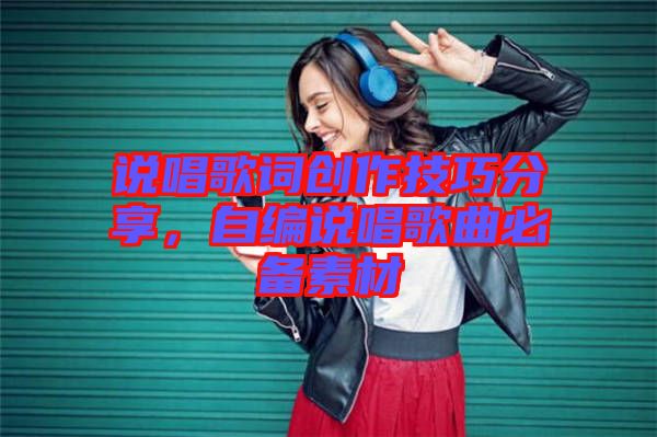 說唱歌詞創(chuàng)作技巧分享，自編說唱歌曲必備素材