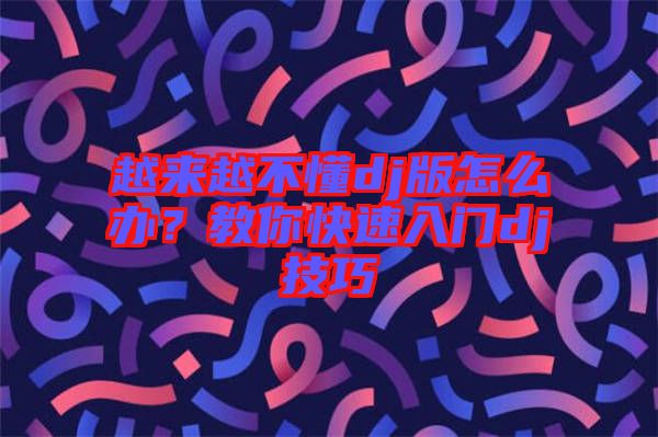 越來越不懂dj版怎么辦？教你快速入門dj技巧