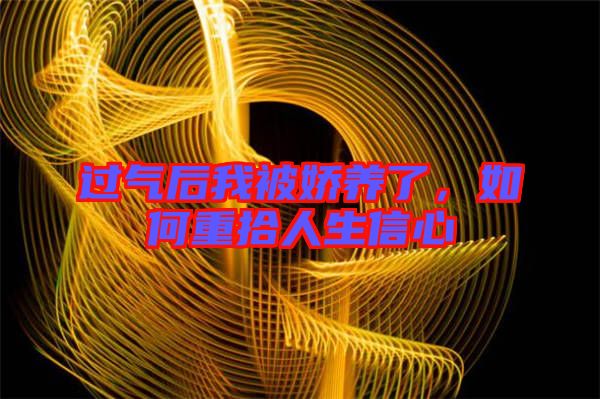 過氣后我被嬌養(yǎng)了，如何重拾人生信心