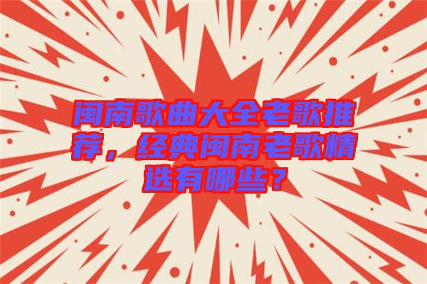 閩南歌曲大全老歌推薦，經(jīng)典閩南老歌精選有哪些？
