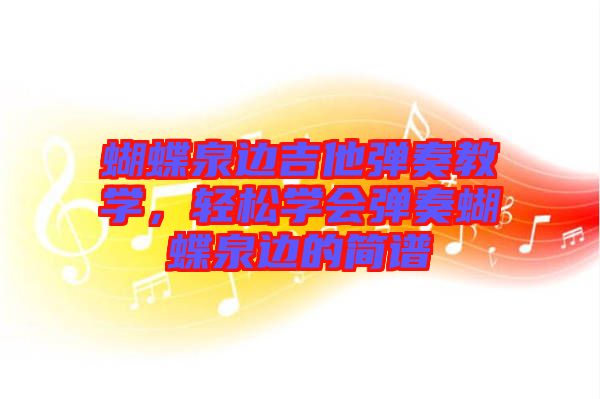 蝴蝶泉邊吉他彈奏教學(xué)，輕松學(xué)會(huì)彈奏蝴蝶泉邊的簡(jiǎn)譜